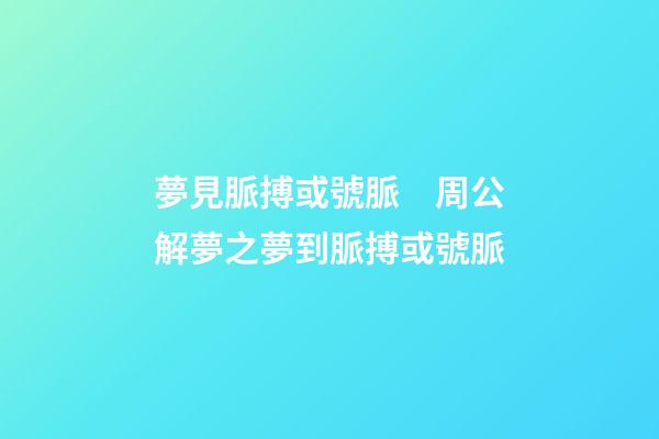 夢見脈搏或號脈　周公解夢之夢到脈搏或號脈